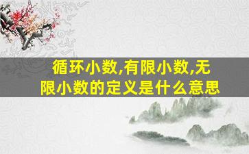 循环小数,有限小数,无限小数的定义是什么意思