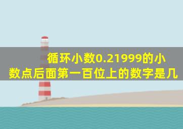 循环小数0.21999的小数点后面第一百位上的数字是几