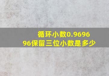 循环小数0.969696保留三位小数是多少