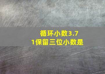 循环小数3.71保留三位小数是