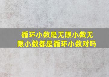 循环小数是无限小数无限小数都是循环小数对吗