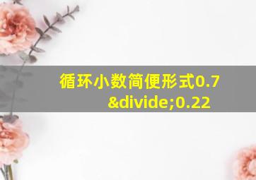 循环小数简便形式0.7÷0.22