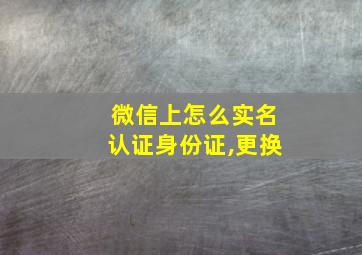 微信上怎么实名认证身份证,更换