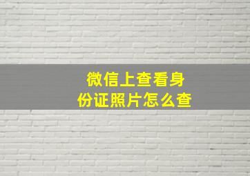 微信上查看身份证照片怎么查