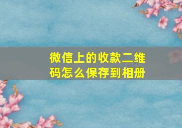 微信上的收款二维码怎么保存到相册