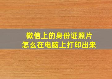 微信上的身份证照片怎么在电脑上打印出来