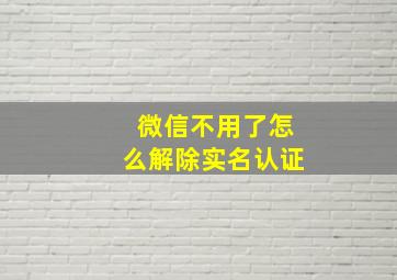 微信不用了怎么解除实名认证