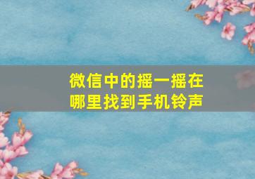 微信中的摇一摇在哪里找到手机铃声