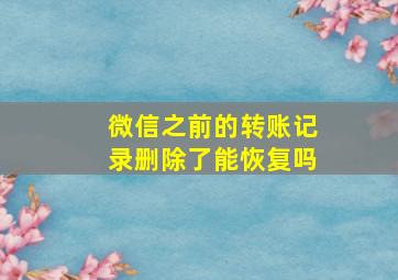 微信之前的转账记录删除了能恢复吗