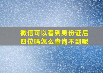 微信可以看到身份证后四位吗怎么查询不到呢