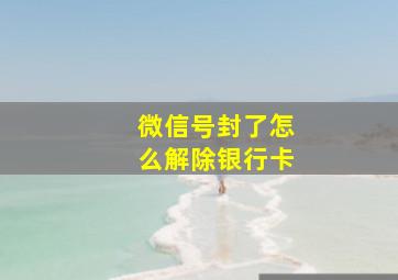 微信号封了怎么解除银行卡