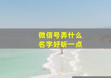 微信号弄什么名字好听一点