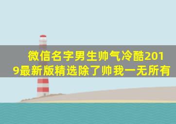 微信名字男生帅气冷酷2019最新版精选除了帅我一无所有