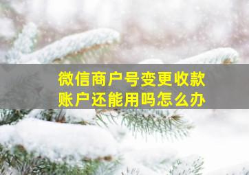 微信商户号变更收款账户还能用吗怎么办