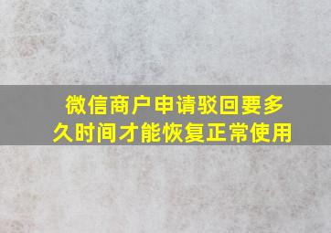 微信商户申请驳回要多久时间才能恢复正常使用