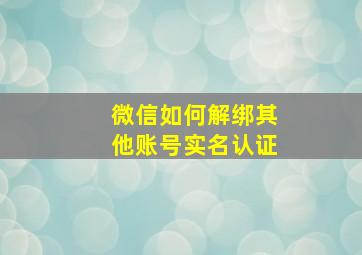 微信如何解绑其他账号实名认证