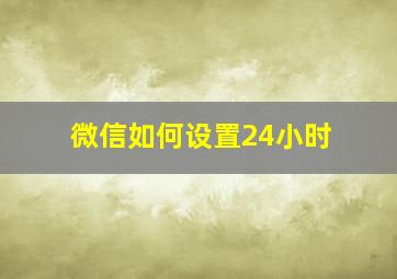 微信如何设置24小时