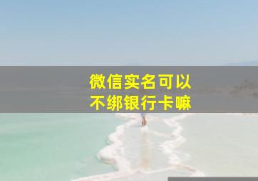 微信实名可以不绑银行卡嘛