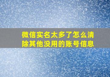 微信实名太多了怎么清除其他没用的账号信息