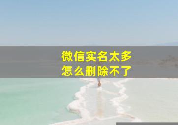 微信实名太多怎么删除不了