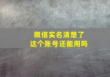 微信实名清楚了这个账号还能用吗