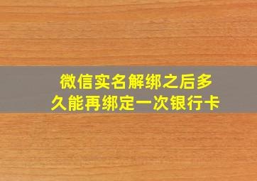 微信实名解绑之后多久能再绑定一次银行卡