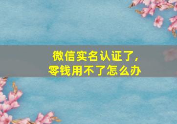 微信实名认证了,零钱用不了怎么办