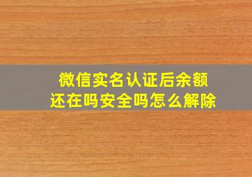 微信实名认证后余额还在吗安全吗怎么解除