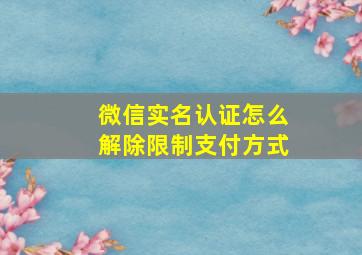 微信实名认证怎么解除限制支付方式