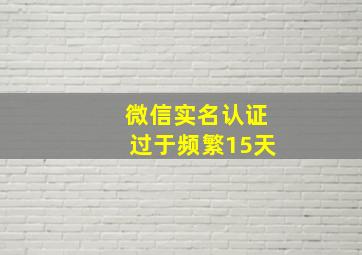 微信实名认证过于频繁15天