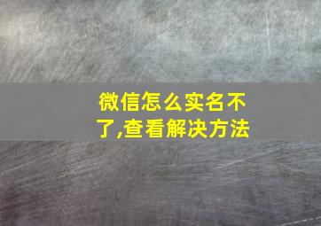 微信怎么实名不了,查看解决方法