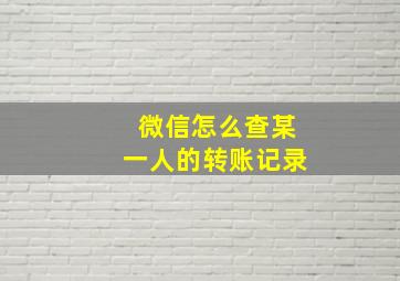 微信怎么查某一人的转账记录