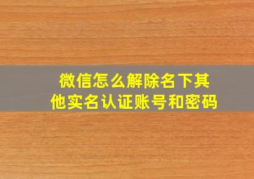 微信怎么解除名下其他实名认证账号和密码