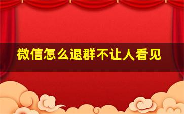 微信怎么退群不让人看见