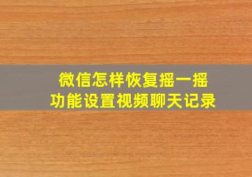 微信怎样恢复摇一摇功能设置视频聊天记录