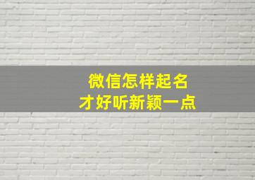 微信怎样起名才好听新颖一点