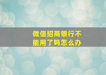 微信招商银行不能用了吗怎么办