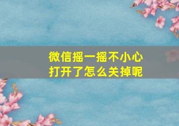 微信摇一摇不小心打开了怎么关掉呢