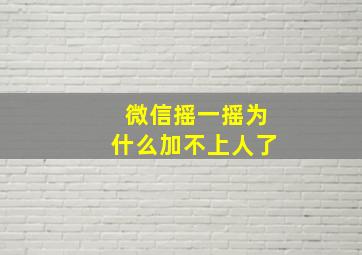 微信摇一摇为什么加不上人了