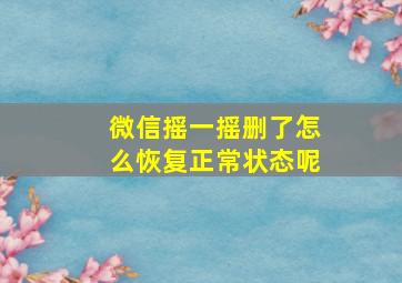 微信摇一摇删了怎么恢复正常状态呢