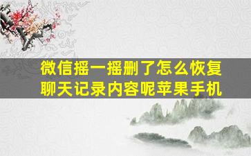 微信摇一摇删了怎么恢复聊天记录内容呢苹果手机