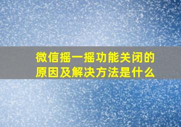 微信摇一摇功能关闭的原因及解决方法是什么