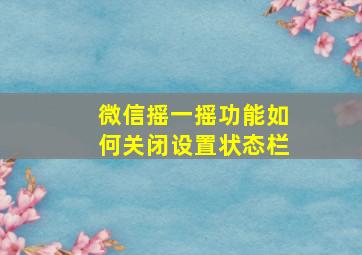 微信摇一摇功能如何关闭设置状态栏