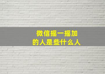 微信摇一摇加的人是些什么人