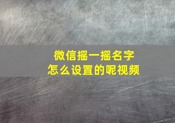 微信摇一摇名字怎么设置的呢视频