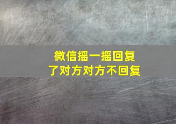 微信摇一摇回复了对方对方不回复