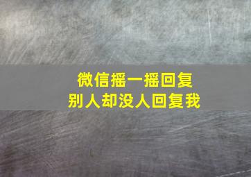 微信摇一摇回复别人却没人回复我