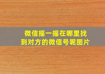 微信摇一摇在哪里找到对方的微信号呢图片