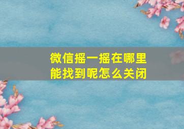 微信摇一摇在哪里能找到呢怎么关闭