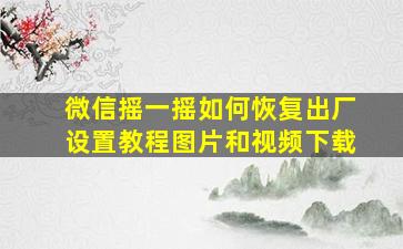 微信摇一摇如何恢复出厂设置教程图片和视频下载